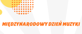 Na biało szarym tle pomarańczowy napis. Międzynarodowy Dzień Muzyki.