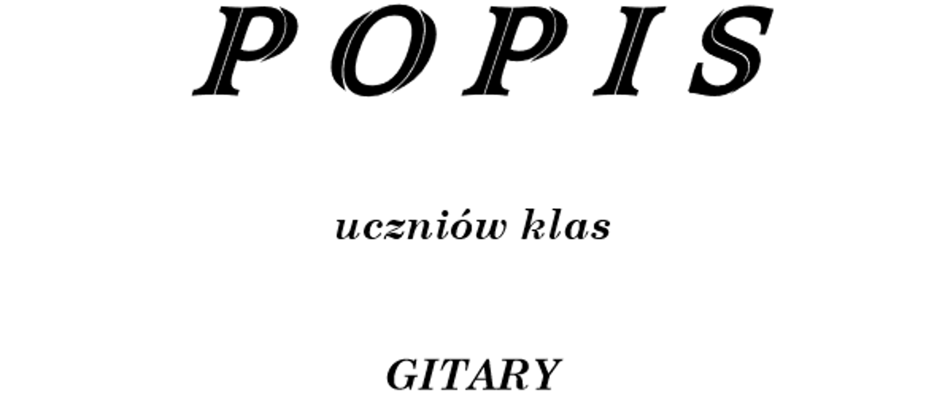 Zdjęcie przedstawia na białym tle plakat popisu uczniów klas gitary. Na górze strony zamieszczona jest pełna nazwa szkoły oddzielona od pozostałej treści poziomą linią na całej szerokości strony. Linia ta jest zakończona grotami strzałek na każdym końcu. Poniżej znajdują się dokładne informacje o popisie uczniów klas gitary, czyli miejsce oraz termin popisu.