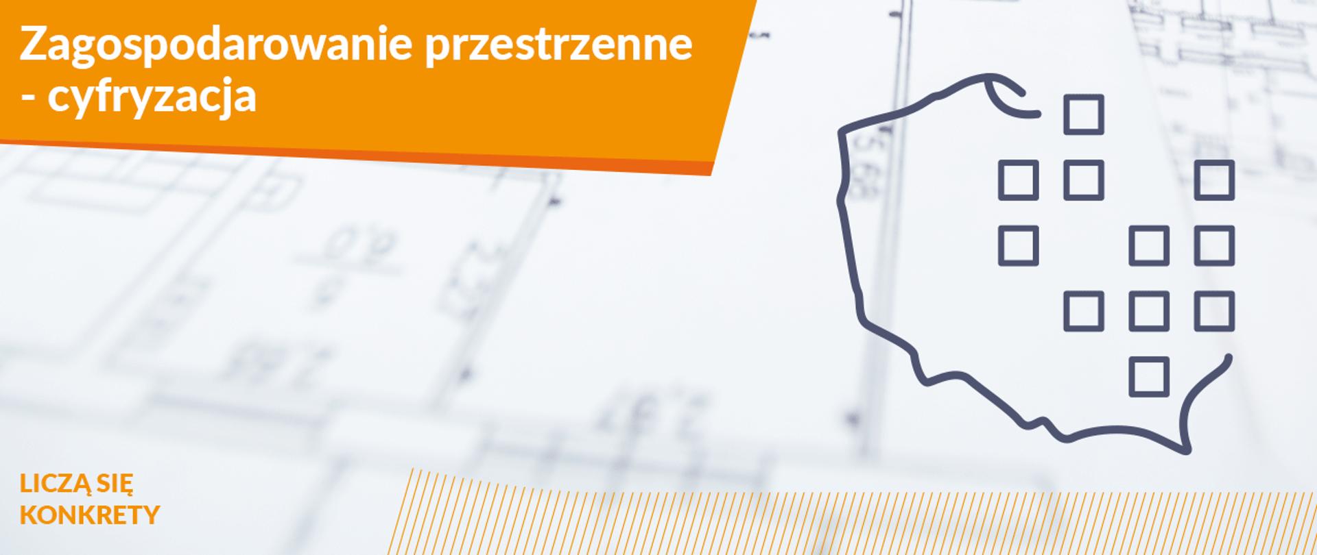 Nagłówek na pomarańczowym tle: Zagospodarowanie przestrzenne - cyfryzacja.
Z prawej strony logo - kontur mapy Polski i piksele.
W lewym dolnym logu: Liczą się konkrety.
W tle rozmyta grafika planu przestrzennego.