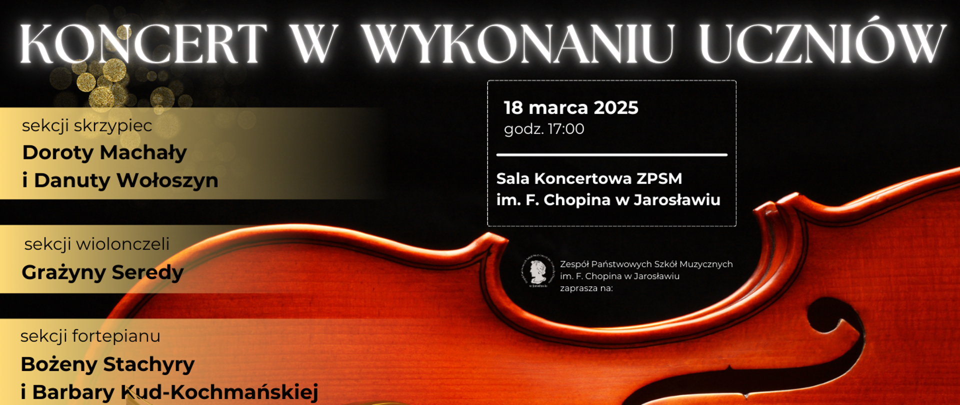 Baner reklamowy koncertu uczniów z 18 marca 2025 roku, godz. 17:00. Koncert odbędzie się w Sali Koncertowej ZPSM im. F. Chopina w Jarosławiu. Na plakacie widnieje informacja o występach uczniów z sekcji skrzypiec (Dorota Machała i Danuta Wołoszyn), wiolonczeli (Grażyna Sereda) oraz fortepianu (Bożena Stachyra i Barbara Kud-Kochmańska). W prawym dolnym rogu znajduje się logo Zespołu Państwowych Szkół Muzycznych im. F. Chopina w Jarosławiu, a pod nim napis "zaprasza na". Tło plakatu jest abstrakcyjne, z dominującym kolorem pomarańczowym i rozmyciem, przypominającym płynną powierzchnię.
