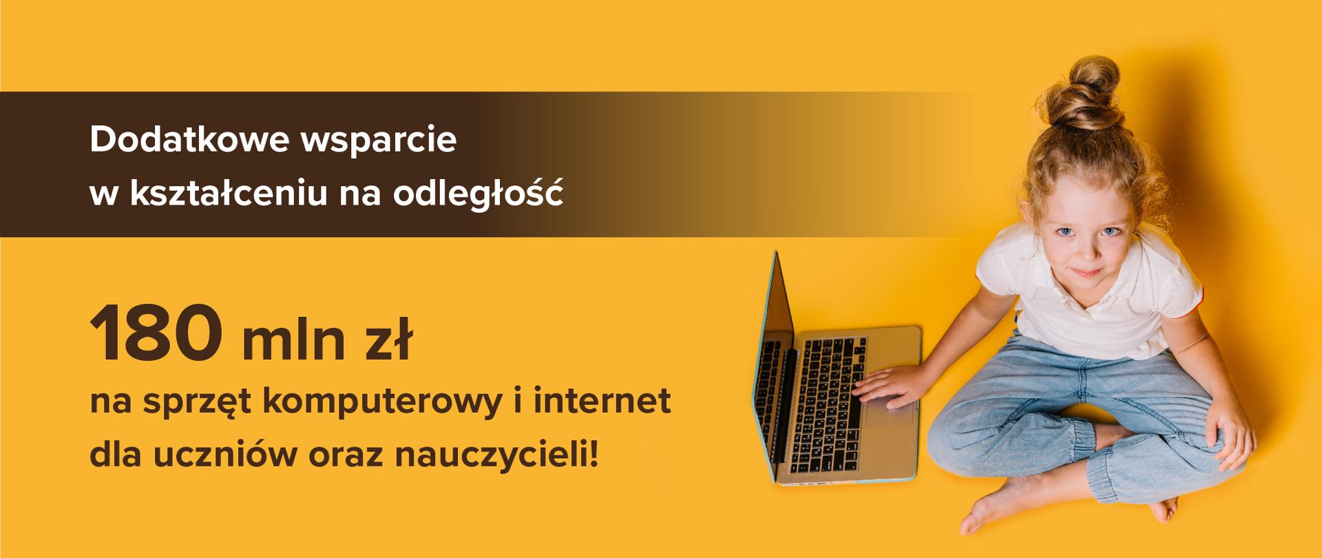 Grafika z tekstem: Dodatkowe wsparcie w kształceniu na odległość. 180 mln zł na sprzęt komputerowy i internet dla uczniów oraz nauczycieli!
Po prawej stronie dziewczynka z laptopem na żółtym tle.