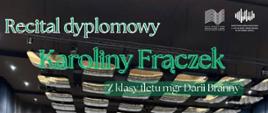 Plakat informacyjny dotyczący Recitalu dyplomowego Karoliny Frączek odbywającego się w dniu 30.05.2025 o godz. 16.00