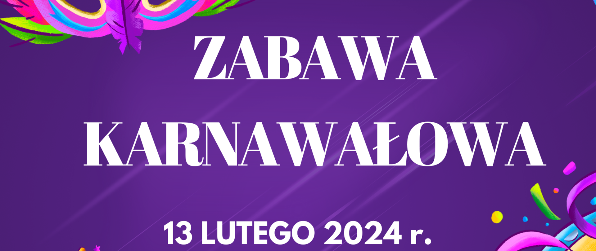 Na fioletowym tle znajdują się kolorowe maski, bębenek i białe napisy od góry o treści: tańce, zabawy, przekąski, pizza, malowanie twarzy i wiele innych atrakcji, zabawa karnawałowa, 13 lutego 2024 r., 16:30 - 19:30, koszt udziału 20 zł, zapisy do dnia 25 stycznia u nauczycieli zajęć teoretycznych