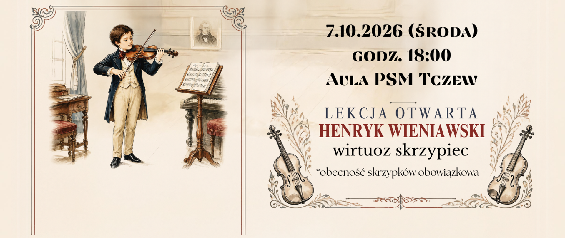 Z lewej strony na beżowym tle w górnej części grafika przedstawiająca chłopca w surducie, grającego na skrzypcach. Przed nim stoi drewniany pulpit z nutami, a w tle fortepian i sekretarzyk, obraz, stołki, zasłona okienna. Z prawej strony na beżowym tle u dołu strony grafiki skrzypiec i motywy roślinne oraz treść banera: 7.10.2026 (środa), godz. 18:00, aula PSM Tczew, Lekcja otwarta, Henryk Wieniawski wirtuoz skrzypiec, *obecność skrzypków obowiązkowa.