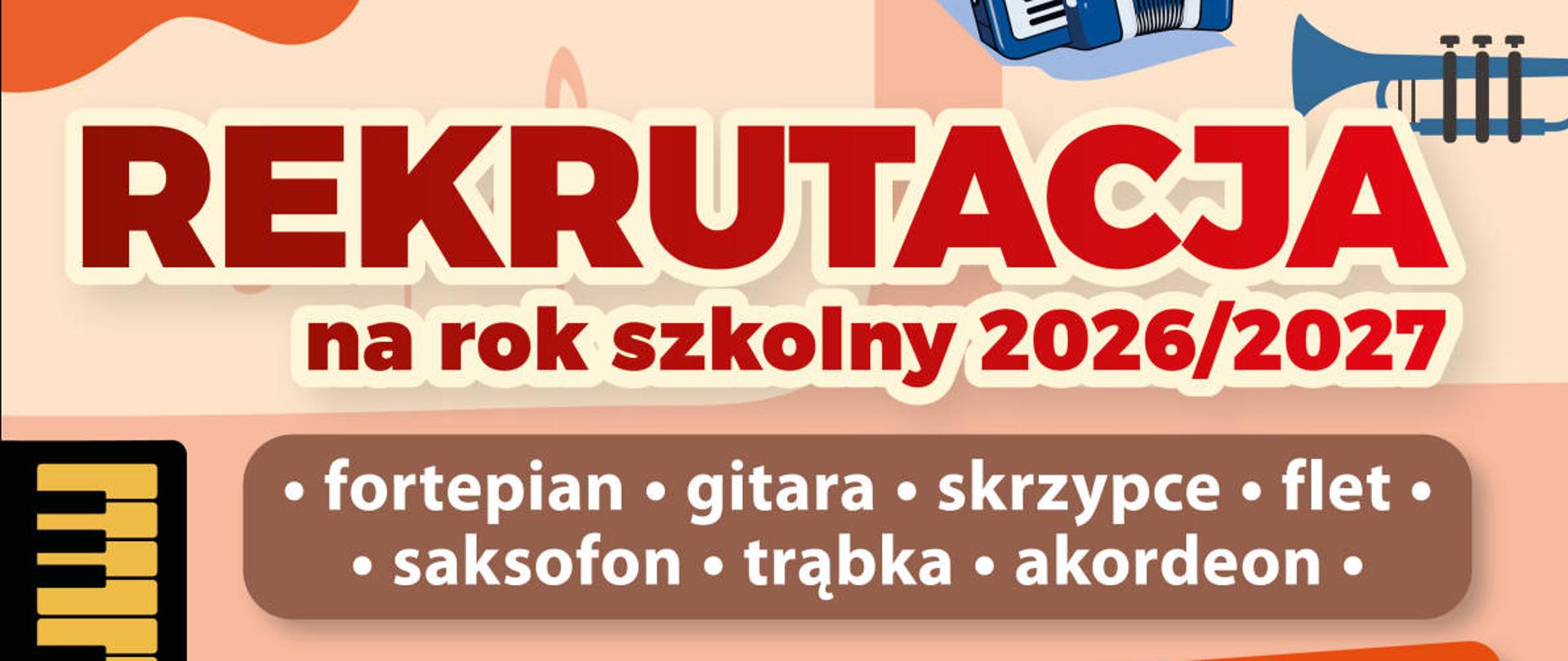 Plakat informacyjny dotyczący rekrutacji do szkoły muzycznej na rok szkolny 2026/2027. Utrzymany jest w ciepłej kolorystyce. Dominują odcienie pomarańczu, czerwieni i beżu, które tworzą nowoczesną kompozycję. Tło składa się z jasnych, geometrycznych pól w kolorach kremowym i brzoskwiniowym. Całość ozdobiona jest ilustracjami instrumentów muzycznych – widoczna jest gitara, akordeon, trąbka, saksofon, klawiatura fortepianu oraz flet.
Na górze plakatu znajduje się duży, czerwony napis rekrutacja, a pod nim mniejszy tekst na rok szkolny 2026/2027. Poniżej wypisane są instrumenty, na które prowadzony jest nabór: fortepian, gitara, skrzypce, flet, saksofon, trąbka, akordeon. W centralnej części plakatu umieszczono informacje organizacyjne w kolorowych, zaokrąglonych paskach: konsultacje w ramach dni otwartych: 15 i 22 maja 2026 r. w godzinach 15:45–16:30, koncert dla kandydatów – 29 maja 2026 r. o godz. 17:00, spotkanie z dyrektorem szkoły – 28 maja 2026 r. o godz. 18:00, informacja o konieczności złożenia wniosku o przyjęcie do szkoły w sekretariacie do końca maja, badanie przydatności – 2 czerwca 2026 r. W dolnej części plakatu znajduje się nazwa i dane kontaktowe szkoły. Obok widoczne jest zdjęcie budynku szkoły.