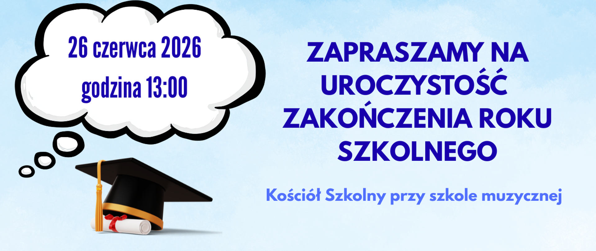 Na błękitnym tle z lewej strony u dołu grafika czapeczki studenta i rulonu dyplomu. Powyżej dymek-chmurka z napisem: 26 czerwca 2026 godzina 13:00. Z prawej strony treść: zapraszamy na uroczystość zakończenia roku szkolnego. Kościół Szkolny przy szkole muzycznej.