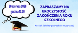 Na błękitnym tle z lewej strony u dołu grafika czapeczki studenta i rulonu dyplomu. Powyżej dymek-chmurka z napisem: 26 czerwca 2026 godzina 13:00. Z prawej strony treść: zapraszamy na uroczystość zakończenia roku szkolnego. Kościół Szkolny przy szkole muzycznej.