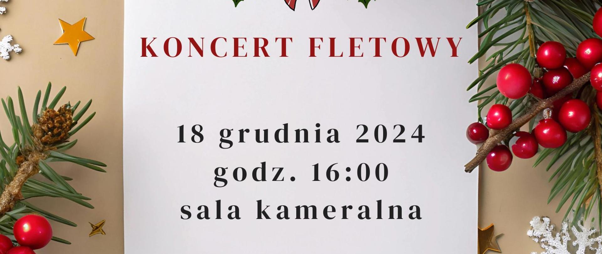 Plakat tło jasnobrązowe zdjęcie gałązek sosny świerku czerwonych kulek szyszek złotych gwiazdek oraz srebrnych śnieżynek w prawym dolnym rogu logo szkoły według ustalonego znaku w środku na białej kartce z czerwoną kokardką u góry napis koncert fletowy 18 grudnia 2024 godzina 16:00 sala kameralna wystąpią uczennice klasy fletu magister Magdaleny Chudzikiewicz Krupy
