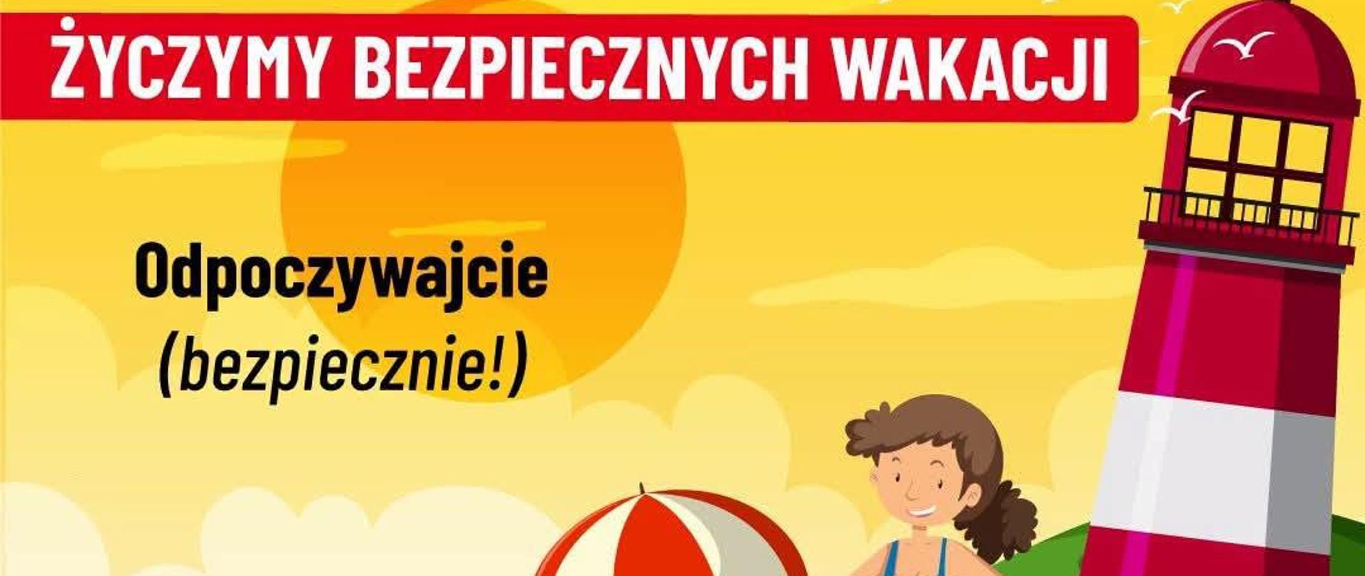 Na grafice znajduje się kolorowy wakacyjny plakat z napisem: „Życzymy bezpiecznych wakacji” oraz „Odpoczywajcie (bezpiecznie!)”. Widać plażę, wodę, latarnię morską, słońce i dzieci bawiące się nad wodą: jedno pływa w kole ratunkowym, inne stoi z kołem, chłopiec trzyma deskę surfingową, a kolejny pływa w wodzie. Na dole umieszczono logo prewencji społecznej i Państwowej Straży Pożarnej, więc plakat przypomina o bezpiecznym wypoczynku podczas wakacji.