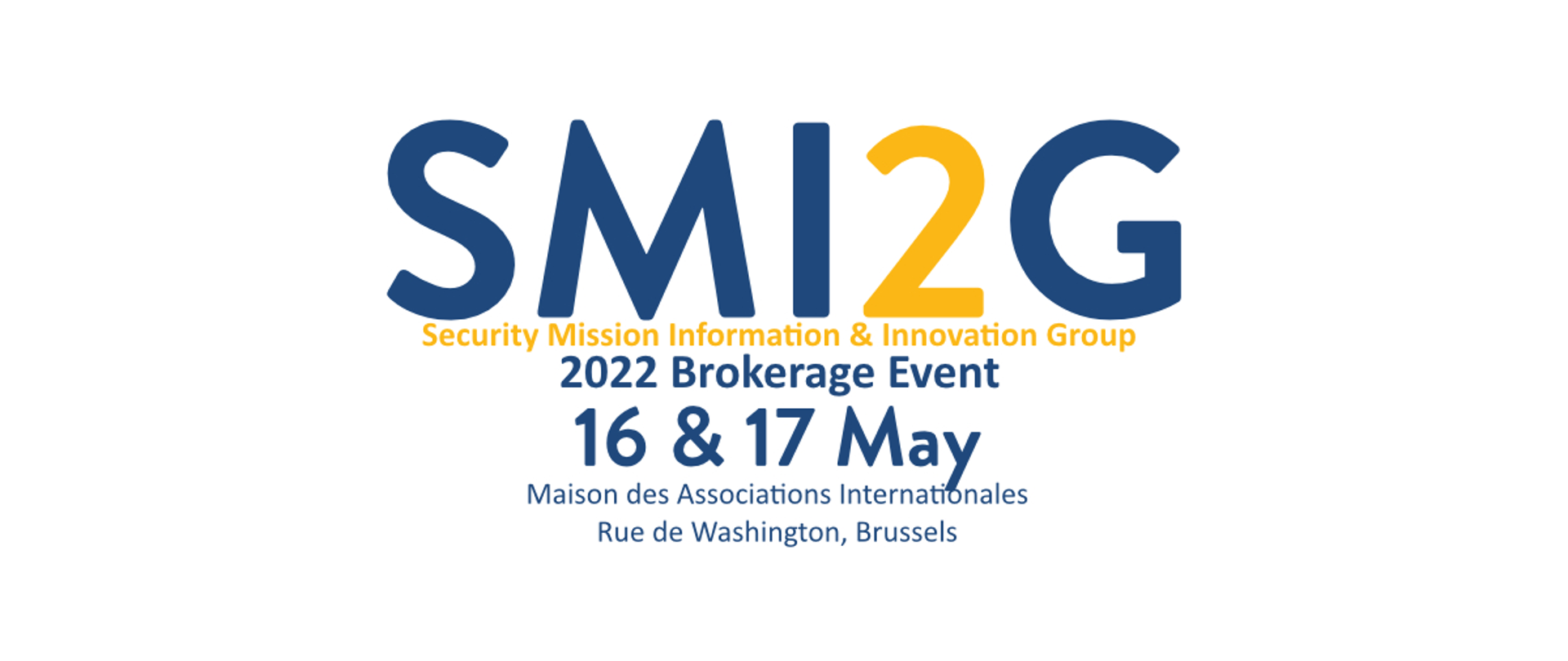 SMI2G
Security Mission Information & Innovation Group
2022 Brokerage Event
16 & 17 May
Maison des Associations Internationales
Rue de Washington, Brussels
