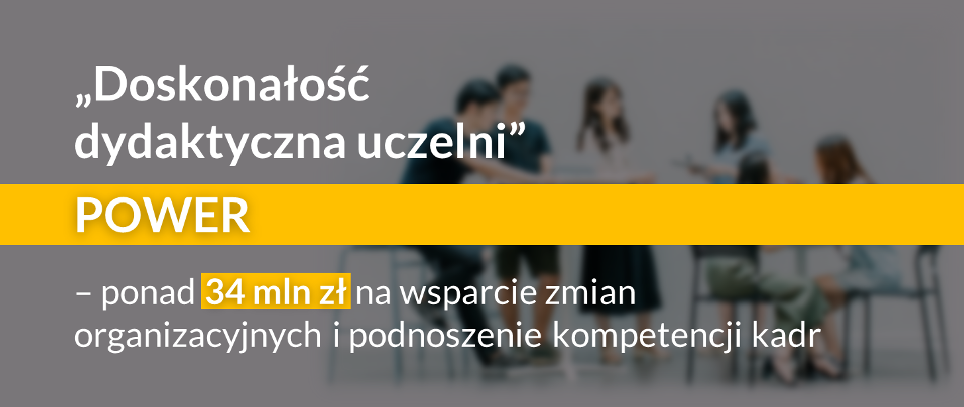Grafika - na szarym tle z sylwetkami ludzi żółte paski i napis Doskonałość dydaktyczna uczelni POWER - ponad 34 mln zł na wsparcie zmian organizacyjnych.