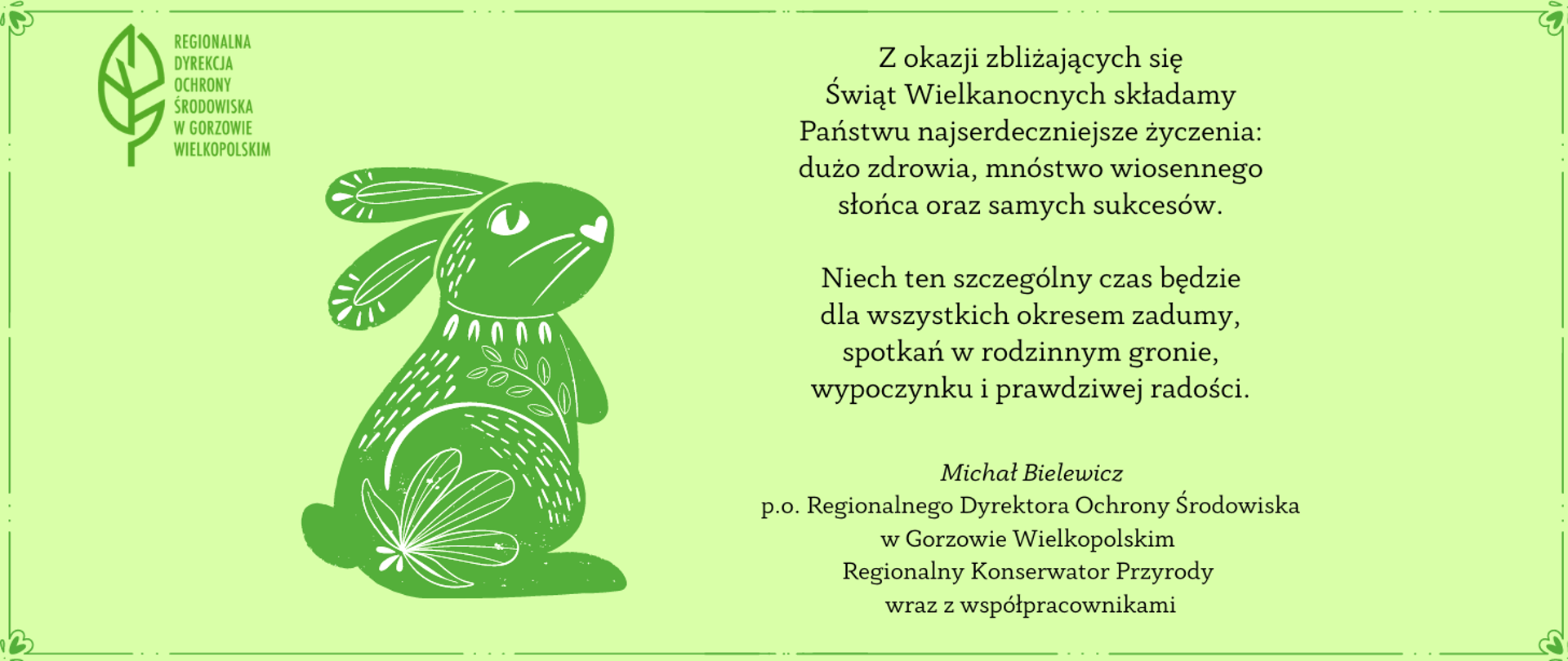 Kartka z życzeniami z okazji Świąt Wielkanocnych. Po lewej stronie zielony zając, po prawej stronie treść życzeń: Z okazji zbliżających się Świąt Wielkanocnych składamy Państwu najserdeczniejsze życzenia: dużo zdrowia, mnóstwo wiosennego słońca oraz samych sukcesów. Niech ten szczególny czas będzie dla wszystkich okresem zadumy, spotkań w rodzinnym gronie, wypoczynku i prawdziwej radości. 