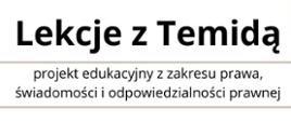 Grafika przedstawia duży napis o treści Lekcje z Temidą, projekt edukacyjny z zakresu prawa, świadomości i odpowiedzialności prawnej. 
