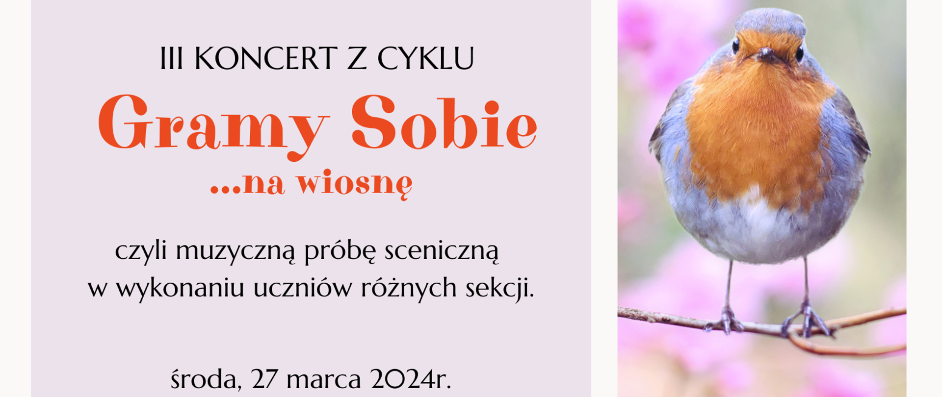 Plakat przedstawiający 3 zdjęcia oraz prostokąt, w którym wpisane zostały informacje dotyczące koncertu. W górnym oraz dolnym poziomym prostokącie znajdują się zdjęcia przedstawiające jasnoróżowe kwiaty wiśni. Między tymi zdjęciami pośrodku plakatu z jego prawej strony znajduje się zdjęcie przedstawiające brązowo-szaro-białego ptaszka siedzącego na gałązce. Z lewej strony plakatu znajduje się kwadrat w kolorze jasnofioletowym; w nim wpisane zostały informacje dotyczące zaproszenia na III Koncert z cyklu Gramy Sobie, który odbędzie się 27.03.2024 roku o godzinie 16:00 w sali kameralnej Państwowej Szkoły Muzycznej I stopnia im. Witolda Lutosławskiego w Nowym Tomyślu.