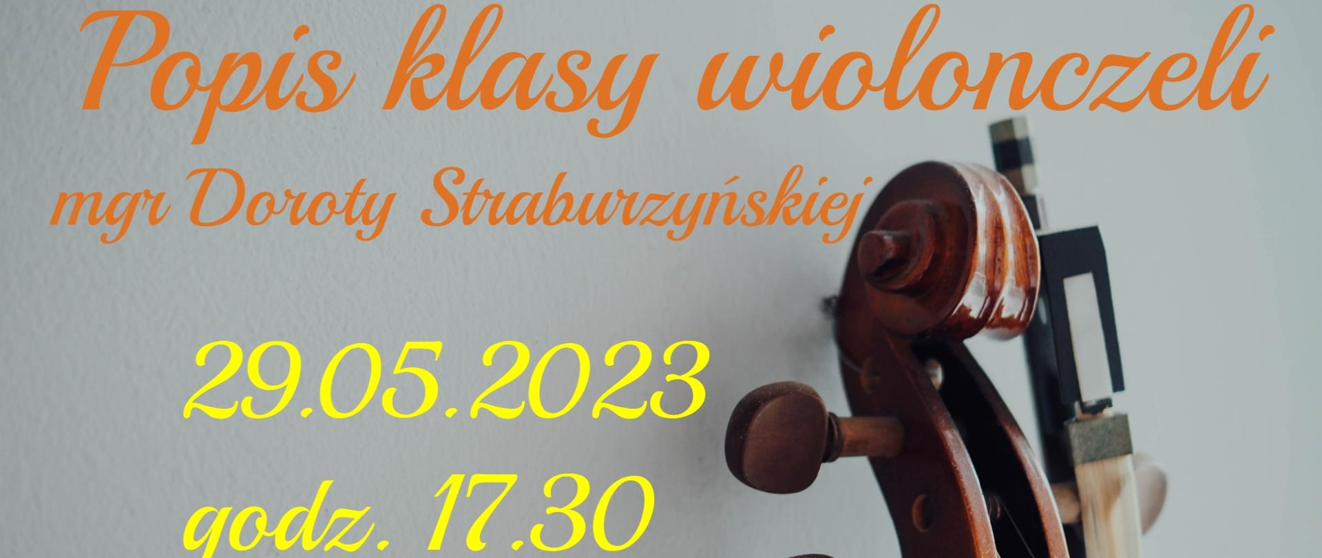 Zdjęcie na szarym tle przedstawiające ślimaka wiolonczeli i fragment gryfu, wraz z opartym na nim smyczku. W tle napisy: "Popis klasy wiolonczeli Doroty Straburzyńskiej odbędzie się 29 maja 2023 r. o godz. 17.30 w auli PSM."