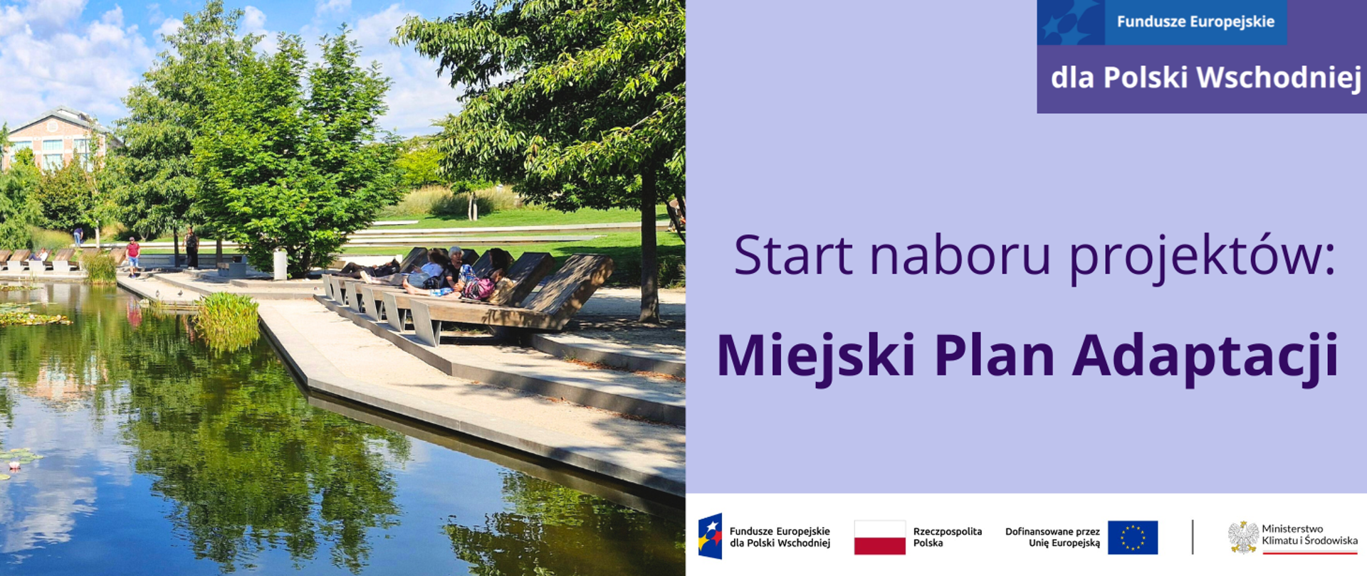Grafika podzielona w pionie na 2 części.
Po lewej stronie zamieszczone jest zdjęcie parku miejskiego, ze stawem oraz drewnianymi, nowoczesnymi leżakami przy nim. Na nich odpoczywają ludzie w cieniu drzew. Jest lato, drzewa mają zielone liście, świeci słońce.
Po prawej stronie planszy znajduje się jasnofioletowa plansza z napisem: Start naboru projektów: Miejski Plan Adaptacji
W dolnej części planszy pod zdjęciem znajduje się biały pasek z ciągiem logotypów: FEPW, barw RP i UE oraz logo MKiŚ.
W prawym górnym rogu znajduje się motyw marki programu FEPW. 