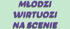 Plakat z wydarzeniem - Koncertem z cyklu Młodzi Wirtuozi na Scenie, na jasnozielonym tle na dole strony dwie przeplatające się pięciolinie: żółta i pomarańczowa; na górze na środku duży fioletowy napis "Młodzi wirtuozi na scenie"; oniżej ciemny żółty napis: "11 kwietnia 2024 r."; pod spodem bordowy napis " godz. 16:00" a poniżej fioletowy jasny napis "AULA ZPSM".