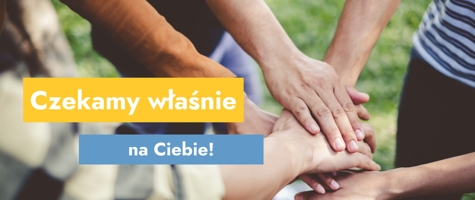 Na grafice zdjęcie kilku dłoni złożonych jedna na drugiej oraz tekst: Czekamy właśnie na Ciebie!