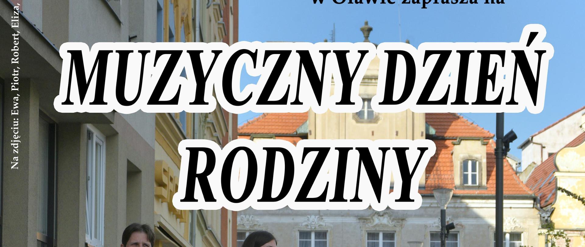Plakat. Na zewnątrz, na tle budynków idzie rodzina. Od lewej mały chłopczyk w dżinsowych ogrodniczkach trzyma za rękę mężczyznę w jasnej koszuli i dżinsowych spodniach. Obok idzie kobieta w niebieskiej sukience. Następnie mała dziewczynka w dżinsowej sukience, chłopie w jasnej koszulce i niebieskich spodniach oraz dziewczynka w jasnej koszuli i niebieskich spodniach. Nad nimi umieszczony jest tytuł koncertu: muzyczny Dzień Rodziny. Na dole strony znajdują się informacje o miejscu i terminie koncertu. 