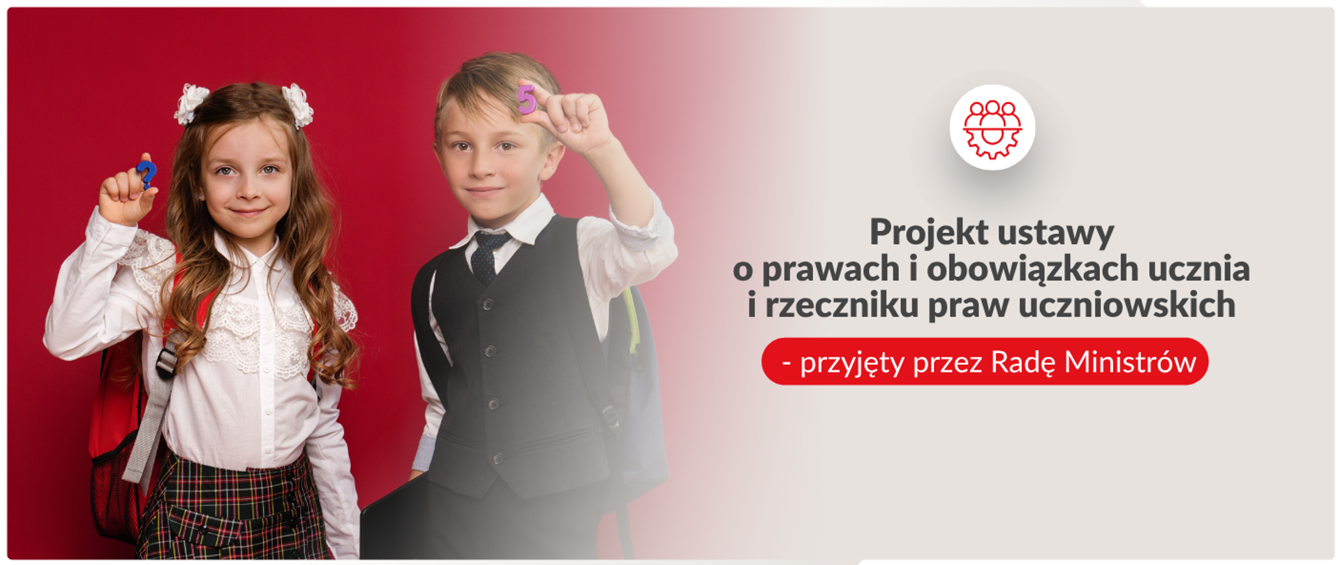 Baner informacyjny dotyczący edukacji. Po lewej stronie, na czerwonym tle, widnieje dwoje uśmiechniętych dzieci w wieku szkolnym, ubranych w eleganckie stroje galowe z plecakami. Dziewczynka trzyma mały niebieski znak zapytania, a chłopiec fioletową cyfrę pięć. Prawa strona baneru ma jasne tło, na którym znajduje się czerwona ikona przedstawiająca grupę ludzi i koło zębate oraz ciemny napis: „Projekt ustawy o prawach i obowiązkach ucznia i rzeczniku praw uczniowskich – przyjęty przez Radę Ministrów”