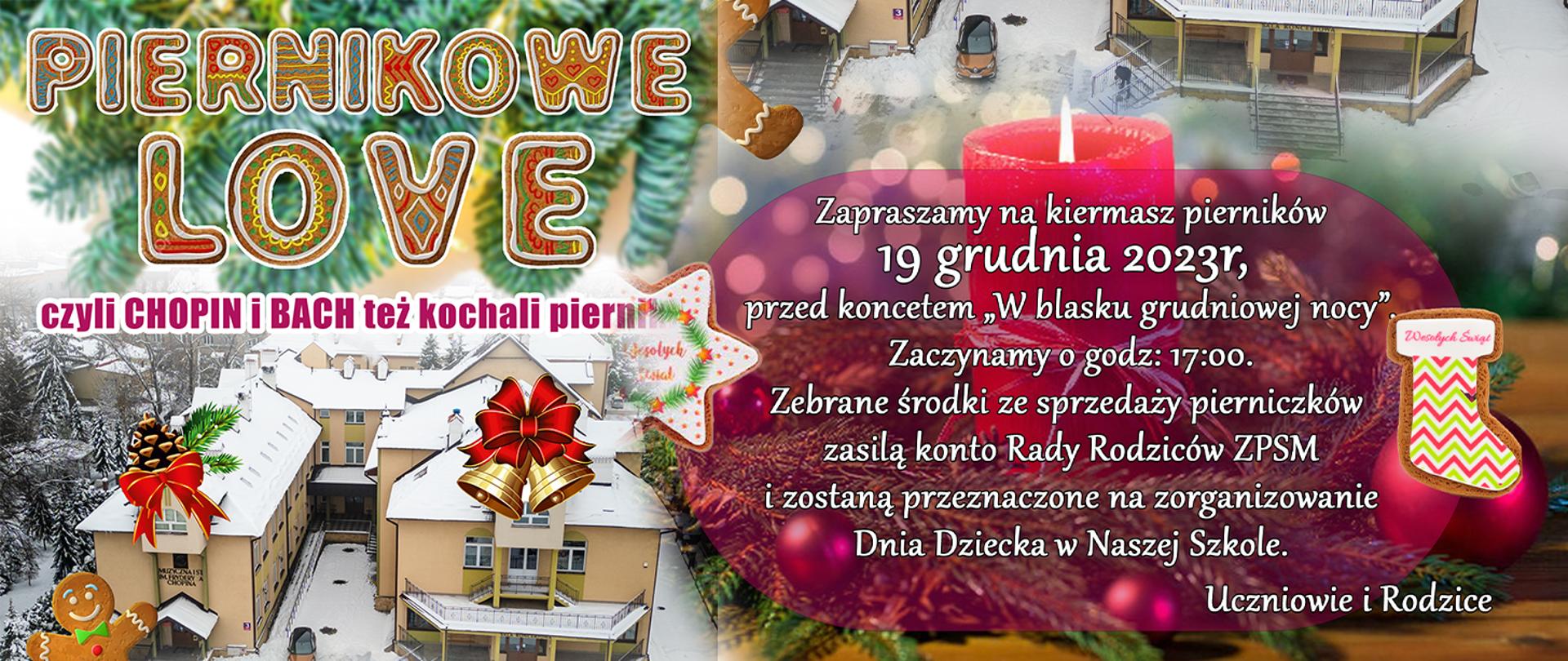 Na tle zdjęcia budynku ZPSM im. F. Chopina w Jarosławiu wykonanego z drona napis po lewej stronie napis - PIERNIKOWE LOVE czyli Chopin i Bach też kochali pierniki.
Zapraszamy na kiermasz pierników 19 grudnia 2023 r. przed koncertem "W blasku grudniowej nocu". Zaczynamy o godz. 17:00. Zebrane środki zasilą konto Rady Rodziców ZPSM i zostaną przeznaczone na zorganizowanie Dnia Dziecka w Naszej Szkole. Uczniowie i Rada Rodziców