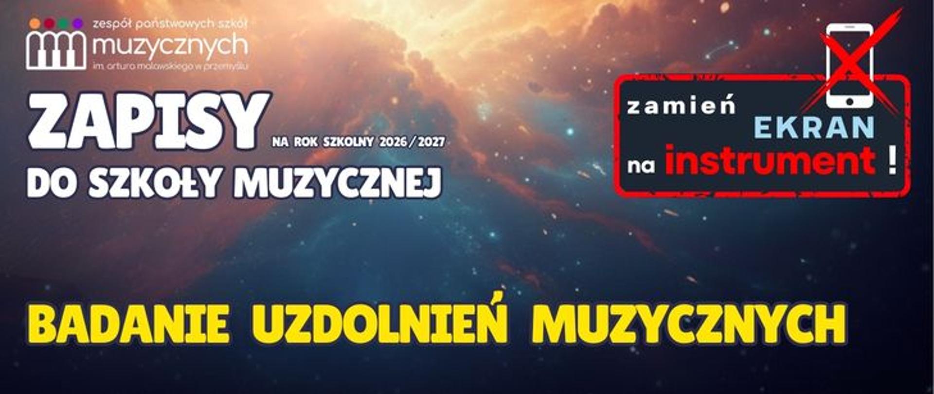 Plakat promujący zapisy do szkoły muzycznej na rok szkolny 2026/2027 organizowane przez Zespół Państwowych Szkół Muzycznych im. Artura Malawskiego w Przemyślu. Na tle kosmicznego nieba widnieje duży napis „ZAPISY DO SZKOŁY MUZYCZNEJ” oraz „BADANIE UZDOLNIEŃ MUZYCZNYCH”. Po prawej stronie znajduje się hasło „zamień ekran na instrument!” umieszczone w czerwonej ramce z przekreślonym symbolem smartfona.