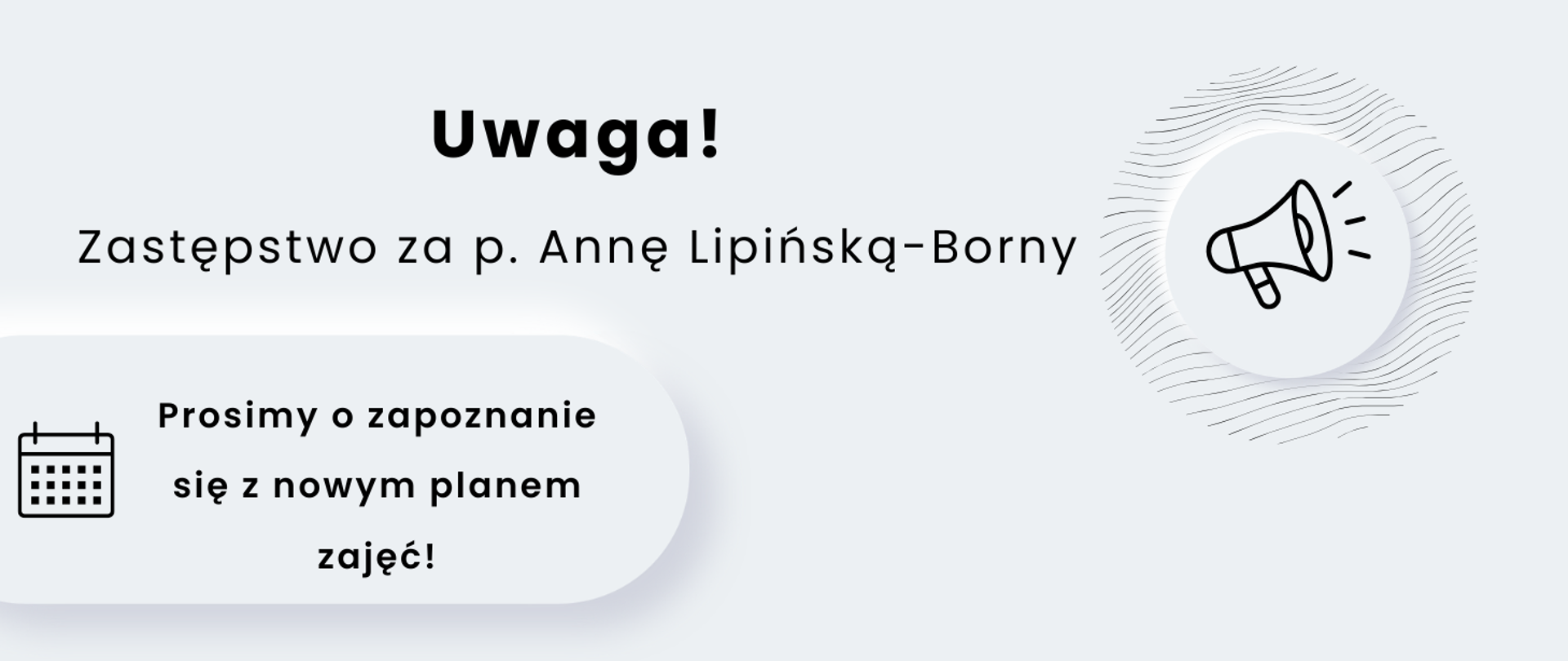Baner z czarnym napisem na szarym tle: Uwaga! Zastępstwo za p. Annę Lipińską-Borny. Prosimy o zapoznanie się z nowym planem zajęć! oraz grafiką megafonu i terminarza