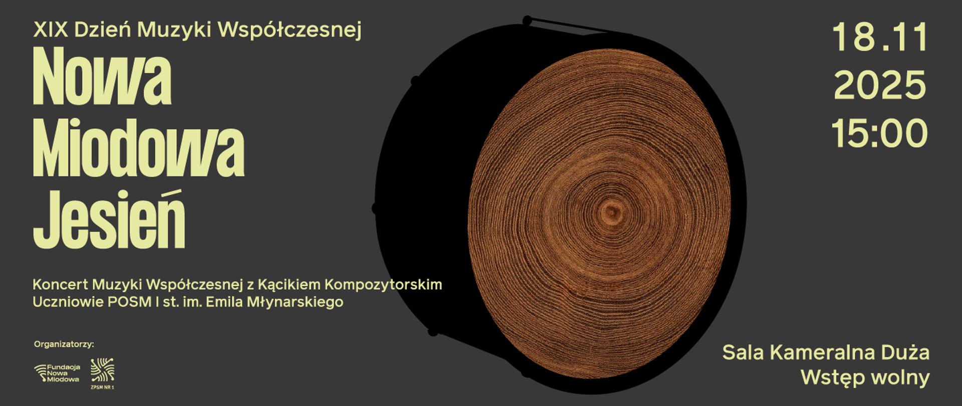 Grafika promująca XIX Dzień Muzyki Współczesnej 'Nowa Miodowa Jesień'. Na ciemnym tle po lewej stronie duży jasnozielony napis: 'Nowa Miodowa Jesień'. Poniżej informacja: Koncert Muzyki Współczesnej z Kącikiem Kompozytorskim, uczniowie POSM I st. im. Emila Młynarskiego. Po prawej stronie grafika dużego bębna widzianego z góry – widać przekrój drewnianego naciągu. Obok data i godzina: 18.11.2025, 15:00. Na dole: Sala Kameralna Duża, Wstęp wolny. W lewym dolnym rogu logotypy Fundacji Nowa Miodowa i ZPSM Nr 1.