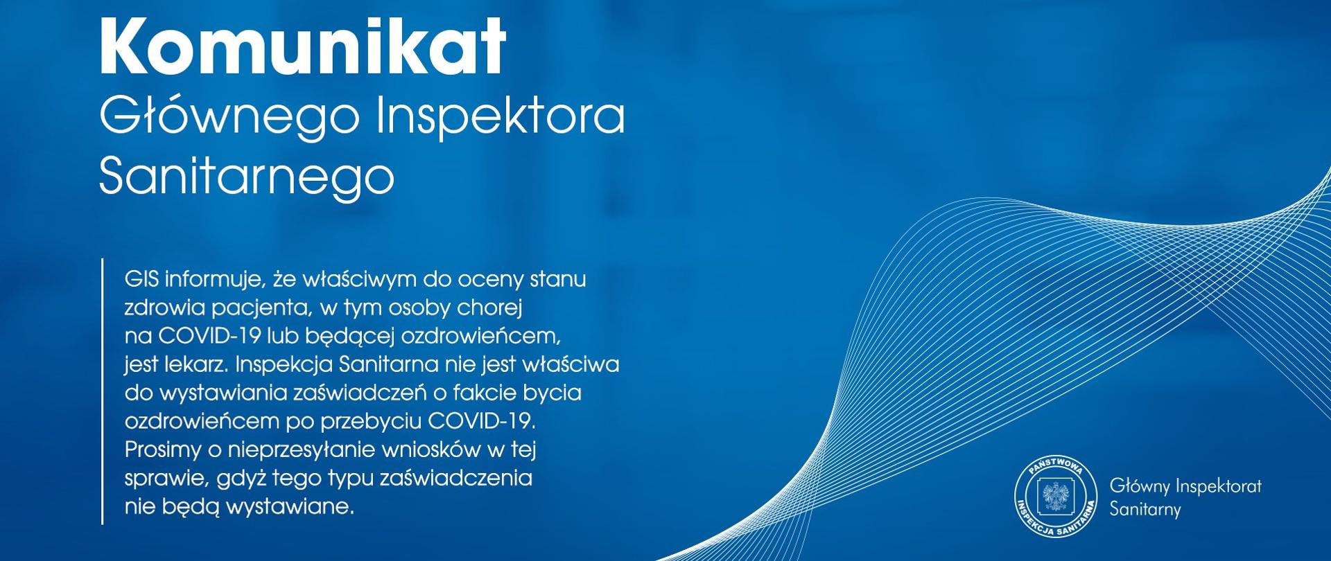 niebieskie tło z napisem komunikat głównego inspektora sanitarnego, gis informuje, że właściwym do oceny stanu zdrowia pacjenta, w tym osoby chorej na covid-19 lub będącej ozdrowieńcem, jest lekarz. inspekcja sanitarna nie jest właściwa do wystawiania zaświadczeń o fakcie bycia ozdrowieńcem po przebyciu covid-10.