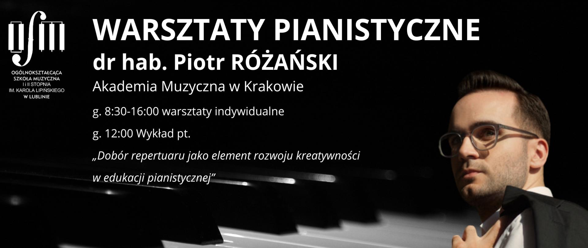 Plakat zapowiada warsztaty pianistyczne prowadzone przez dr hab. Piotra Różańskiego (Akademia Muzyczna w Krakowie). Odbędą się one w dniu 17 marca 2025 r. na sali koncertowej Ogólnokształcącej Szkoły Muzycznej I i II st. im. Karola Lipińskiego w Lublinie według harmonogramu: 8:30-16:00 warsztaty indywidualne, 12:00 wykład pt. "Dobór repertuaru jako element rozwoju kreatywności w edukacji pianistycznej". Tło plakatu stanowi zdjęcie klawiatury fortepianowej. W lewym górnym rogu wstawiono białe logo Ogólnokształcącej Szkoły Muzycznej I i II st. im. Karola Lipińskiego w Lublinie. Na środku białą czcionką napisano nazwę wydarzenia, imię i nazwisko prowadzącego oraz harmonogram warsztatów. Na dole białą pogrubioną czcionką napisano: "17 marca 2025 - Zapraszamy - sala koncertowa".