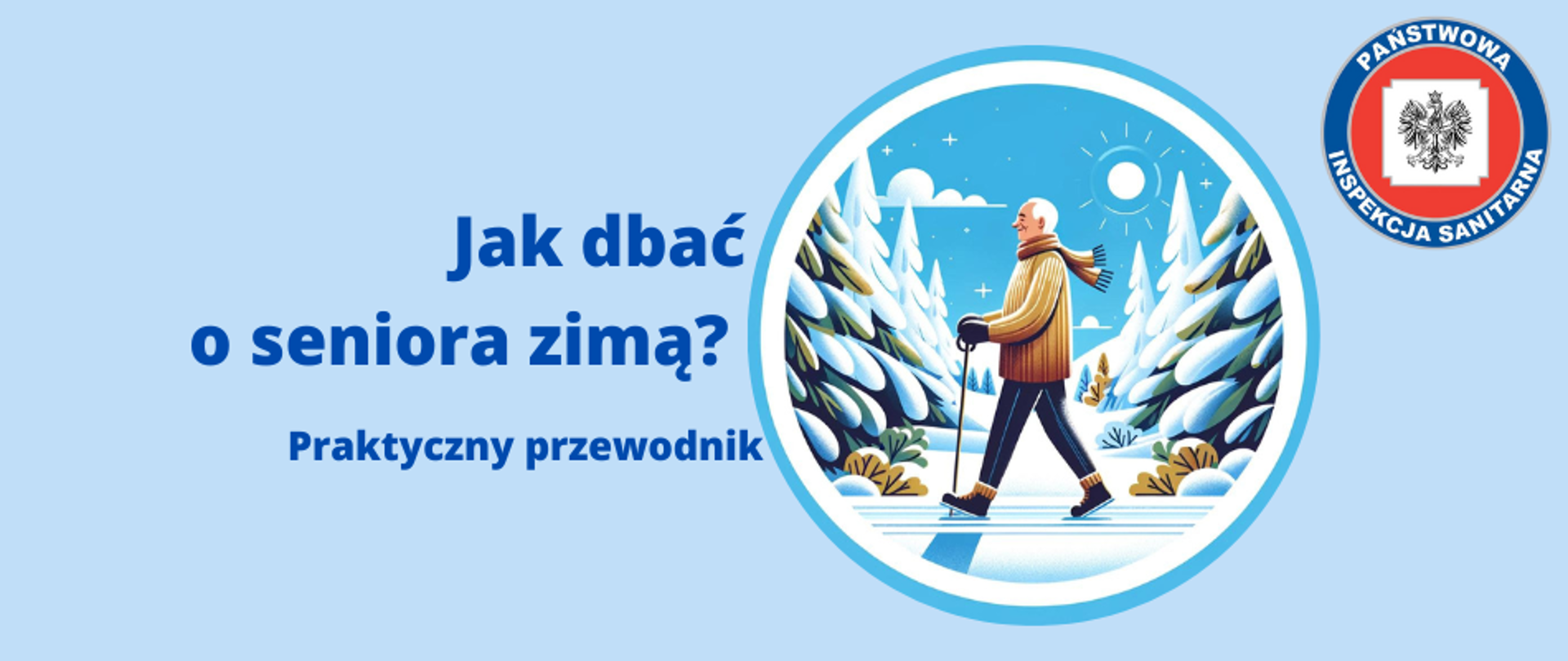 Grafika przedstawia logo z tytułem "Jak dbać o seniora zimą Praktyczny przewodnik". Po prawej stronie znajduje się okrągła grafika seniorem idącym w mroźny słoneczny dzień. Towarzyszy mu sceneria ośnieżonej ścieżki i świerków dookoła. Jest ciepło ubrany. Idzie uśmiechnięty podpierając się kijkami nordic walking. W prawym górnym rogu grafiki umieszczono logo Państwowej Inspekcji Sanitarnej. Całość na błękitnym tle.