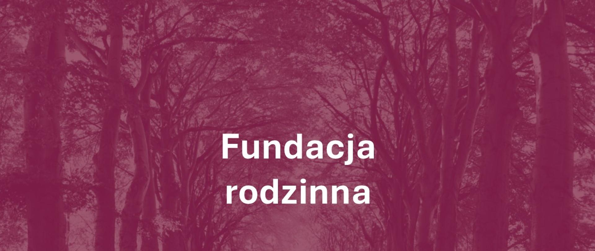 Aleja dużych starych drzew. Zdjęcie pokolorowane z bordowym filtrem. Na środku białymi literami napis: Fundacja rodzinna.