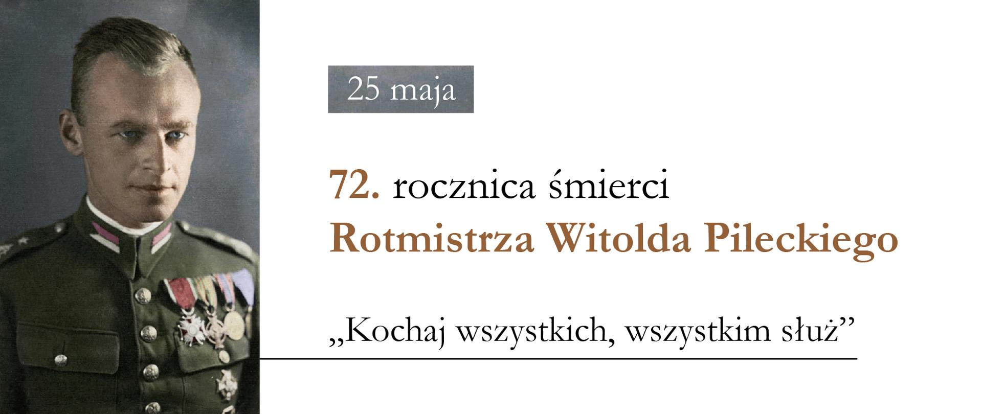 Fotografia Witolda Pileckiego, obok tekst: 25 maja – 72. rocznica śmierci Rotmistrza Witolda Pileckiego – "Kochaj wszystkich, wszystkim służ"