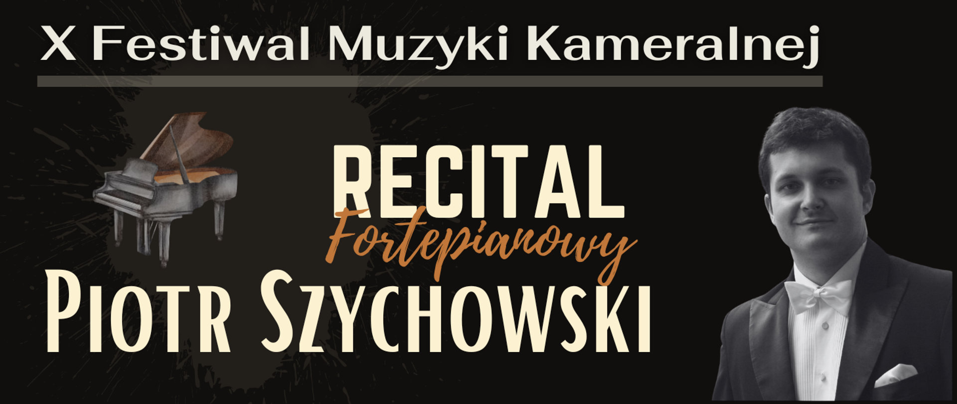 Na czarnym tle widnieje napis „X Festiwal Muzyki Kameralnej”, a poniżej informacja o recitalu fortepianowym Piotra Szychowskiego. Po lewej stronie znajduje się fotografia fortepianu, po prawej czarno-białe zdjęcie pianisty w eleganckim garniturze z białą muszką. Dominują jasnokremowe i pomarańczowe napisy.
