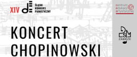 Plakat promuje Koncert Chopinowski w ramach XIV Śląskiego Konkursu Pianistycznego. Ma elegancki design z czarno-białym tłem z nutowymi wzorami, a tekst jest głównie czarny z czerwonymi akcentami podkreślającymi ważne informacje. Po bokach znajdują się logotypy organizatorów.