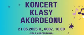 Na turkusowożółtym tle pośrodku tekst: Koncert klasy akordeonu, data: 21.05.2025 r. godz. 10.00, miejsce: sala koncertowa. 
