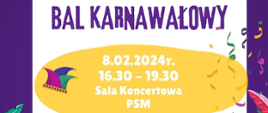 Plakat przedstawia zaproszenie na wydarzenie karnawałowe. W tle plakatu widać fioletowe i żółte elementy, a także białe dekoracje i konfetti. Na górze znajduje się logo Państwowej Szkoły Muzycznej I st. nr 1 w Kędzierzynie-Koźlu oraz napis informujący, że szkoła wraz z Radą Rodziców zaprasza na "Bal Karnawałowy". Data wydarzenia to 8.02.2024, a godziny to 16:30 - 19:30. Bal odbędzie się w Sali Koncertowej PSM. Na plakacie widnieje również informacja o programie wydarzenia, który zawiera: zabawę z wodzirejem, konkursy (w tym na najlepsze przebranie) oraz "pyszne jedzenie", co zostało podkreślone emotikoną pizzy. Na dole plakatu umieszczono kolorowe grafiki masek karnawałowych oraz pióra. Styl grafiki jest radosny i kolorowy, co sugeruje przyjazną i festiwalową atmosferę wydarzenia.