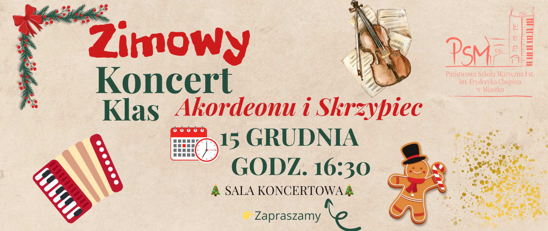 Plakat zapowiadający „Zimowy Koncert Klas Akordeonu i Skrzypiec”. Grafika utrzymana jest w świątecznym stylu — widać gałązkę z czerwonymi ozdobami, akordeon, skrzypce na tle nut, piernikową postać oraz drobne złote dekoracje. Pośrodku umieszczono informacje o wydarzeniu: koncert odbędzie się 15 grudnia o godz. 16:30 w sali koncertowej. W prawym górnym rogu znajduje się logo Państwowej Szkoły Muzycznej I stopnia im. Fryderyka Chopina w Miastku. Na dole widnieje napis „Zapraszamy”.