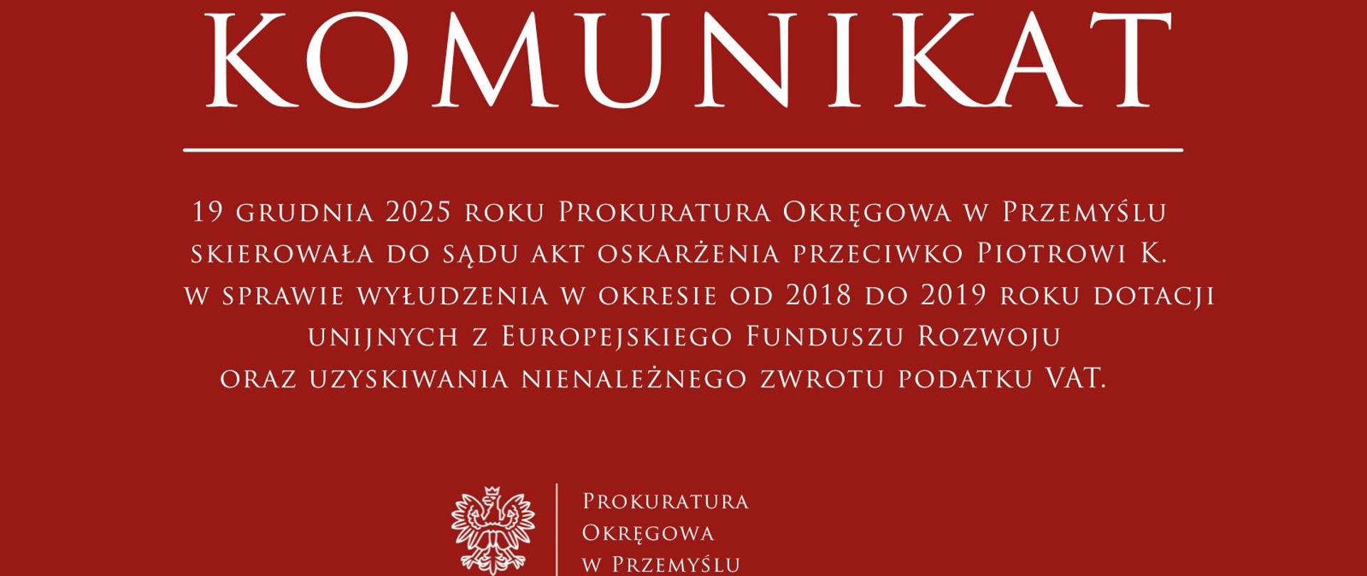 19 grudnia 2025 roku Prokuratura Okręgowa w Przemyślu skierowała akt oskarżenia przeciwko Piotrowi K. w sprawie wyłudzania w okresie od 2018 do 2019 roku dotacji ze środków publicznych oraz uzyskiwania nienależnego zwrotu podatku VAT