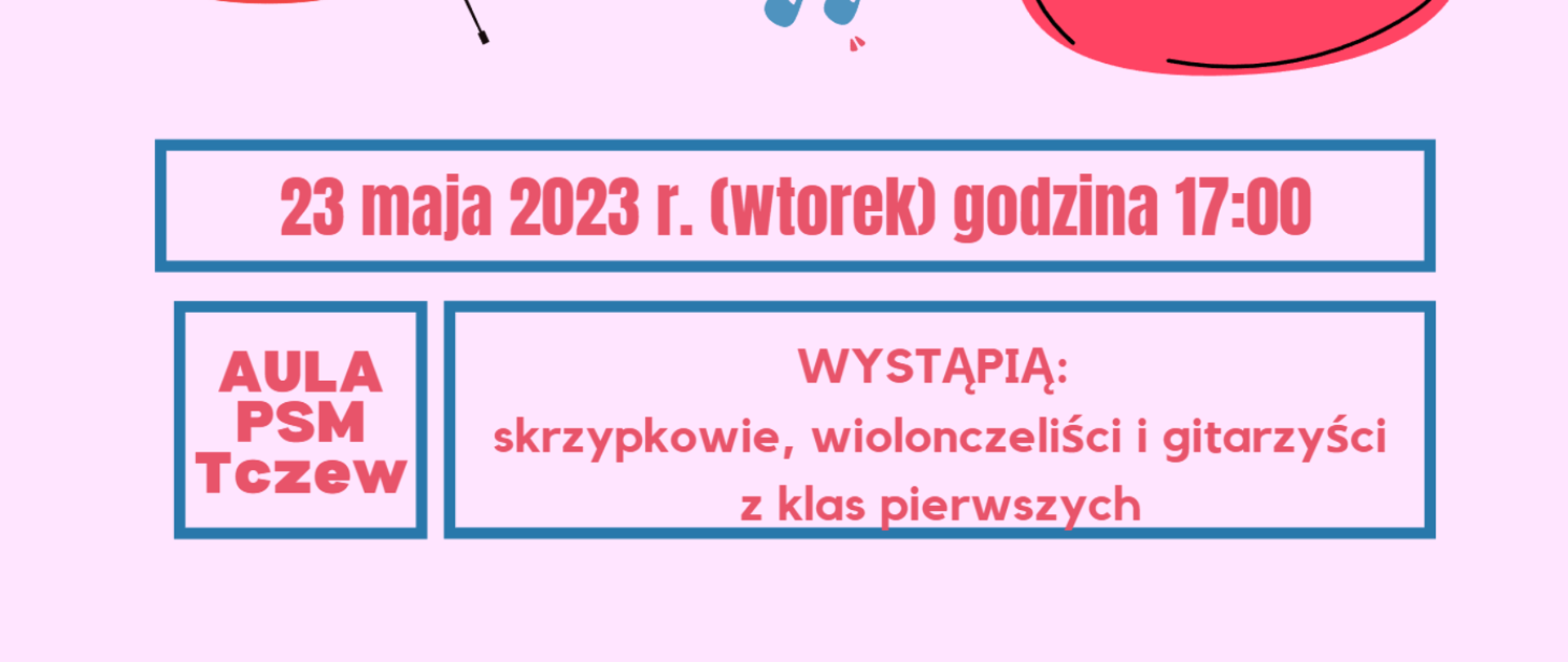 Fragment plakatu koncertowego, którego tło jest w kolorze pastelowym różowo-fioletowym. Treść plakatu umieszczona w trzech niebieskich ramkach: 23 maja 2023 r. (wtorek) godzina 17:00; Aula PSM Tczew; Wystąpią: skrzypkowie, wiolonczeliści i gitarzyści z klas pierwszych.