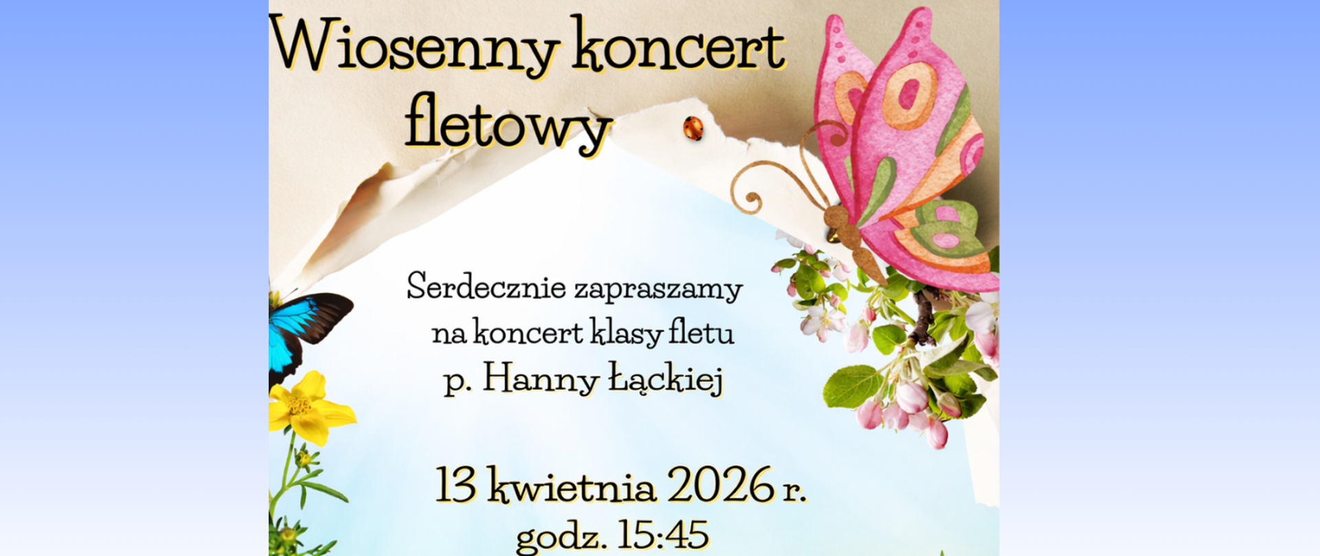 Na niebieskim tle fragment plakatu, który wykonany jest z kolażu grafik: Rozdarta kartka papieru, przez którą widać niebo z motylkami i kwiatkami. Treść ogłoszenia: Wiosenny koncert fletowy; Serdecznie zapraszamy na koncert klasy fletu p. Hanny Łąckiej; 13 kwietnia 2026 r. godz. 15:45, sala koncertowa.