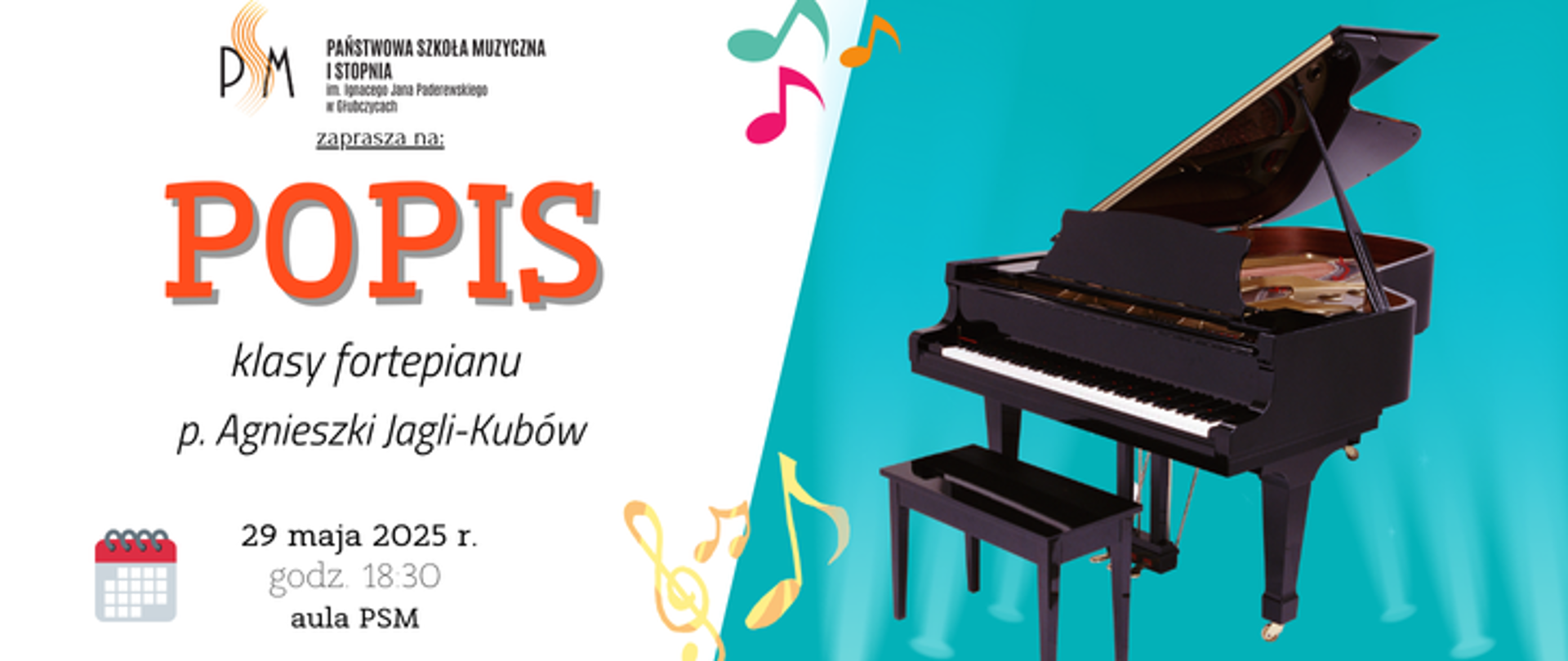 Baner ogłaszający popis klasy fortepianu pani Agnieszki Jagli-Kubów. Po lewej na białym tle u góry logo szkoły i napis popis, u dołu data: 29 maja2025 r. godzina 18:30 aula psm, po prawej na błękitnym tle grafika przedstawiająca fortepian