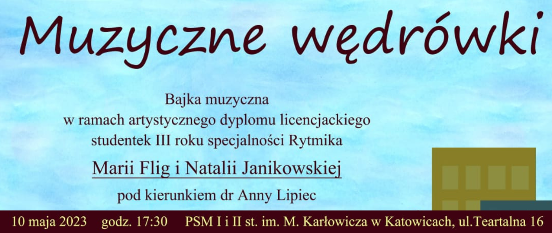Plakat przedstawia Panią w czerwonej sukience w roli matki, prowadzącą dziewczynkę ze skrzypcami. Na brązowej ścieżce, widać kolorowe drogowskazy. Na drugim planie drzewa i bloki. Na tle niebieskiego nieba napis: Muzyczne wędrówki- bajka muzyczna w ramach artystycznego dyplomu licencjackiego studentek III roku specjalności Rytmika Marii Flig i Natalii Janikowskiej, pod kierunkiem dr Anny Lipiec, w dole na brązowym pasku- data 10.05.23r, godz. 17:30, oraz opis miejsca- Państwowa Szkoła Muzyczna I i II st. im. Mieczysława Karłowicza w Katowicach. Na plakacie umieszczone jest jeszcze po prawej stronie na tle zielonej trawy logo Akademii Muzycznej w Katowicach. Po lewej stronie, również na zielonym tle wymienieni są wykonawcy, czyli studenci AM oraz uczniowie PSM im. Karłowicza.