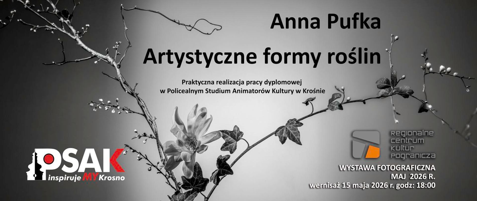 Plakat informujący o wystawie fotograficznej Anny Pufki zatytułowana Artystyczne formy roślin. Tło plakatu jest czaro cieniowane z jasnym obszarem na środku.
Na górze jest imię i nazwisko autorki oraz tytuł wystawy. Po środku plakatu jest kwiat oraz gałązka drzewa z liśćmi oraz pąkami. Po lewej jest logo PSAK a po prawej stronie logo RCKP oraz termin wystawy. 