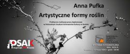 Plakat informujący o wystawie fotograficznej Anny Pufki zatytułowana Artystyczne formy roślin. Tło plakatu jest czaro cieniowane z jasnym obszarem na środku.
Na górze jest imię i nazwisko autorki oraz tytuł wystawy. Po środku plakatu jest kwiat oraz gałązka drzewa z liśćmi oraz pąkami. Po lewej jest logo PSAK a po prawej stronie logo RCKP oraz termin wystawy. 