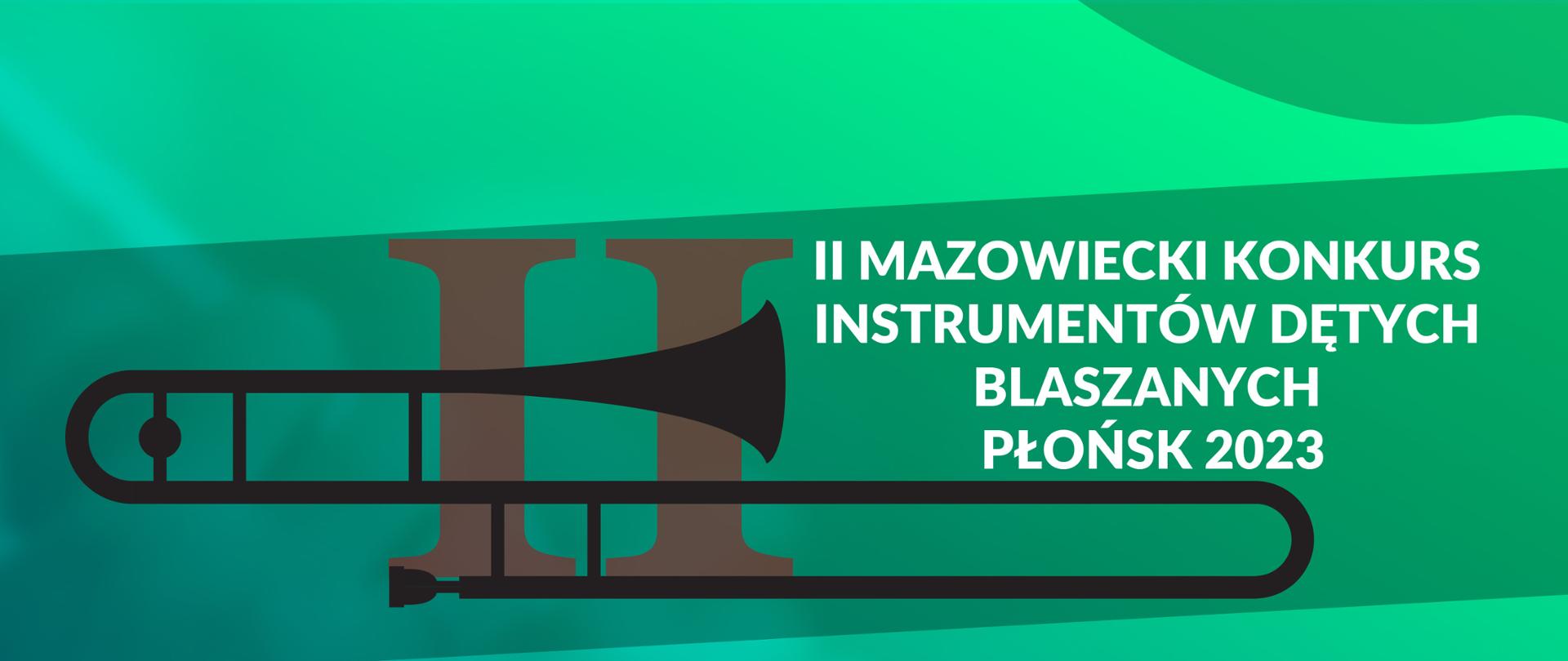 Plakat przedstawia na zielono-niebieskim tle u góry czarna grafika puzonu i napis II Mazowiecki Konkurs Instrumentów Dętych Blaszanych Płońsk 2023, 22 kwietnia 2023r.,poniżej informacje o konkursie, a na dole plakatu umieszczone logo PSM I st. w Płońsku i logo Starostwa Powiatowego w Płońsku.