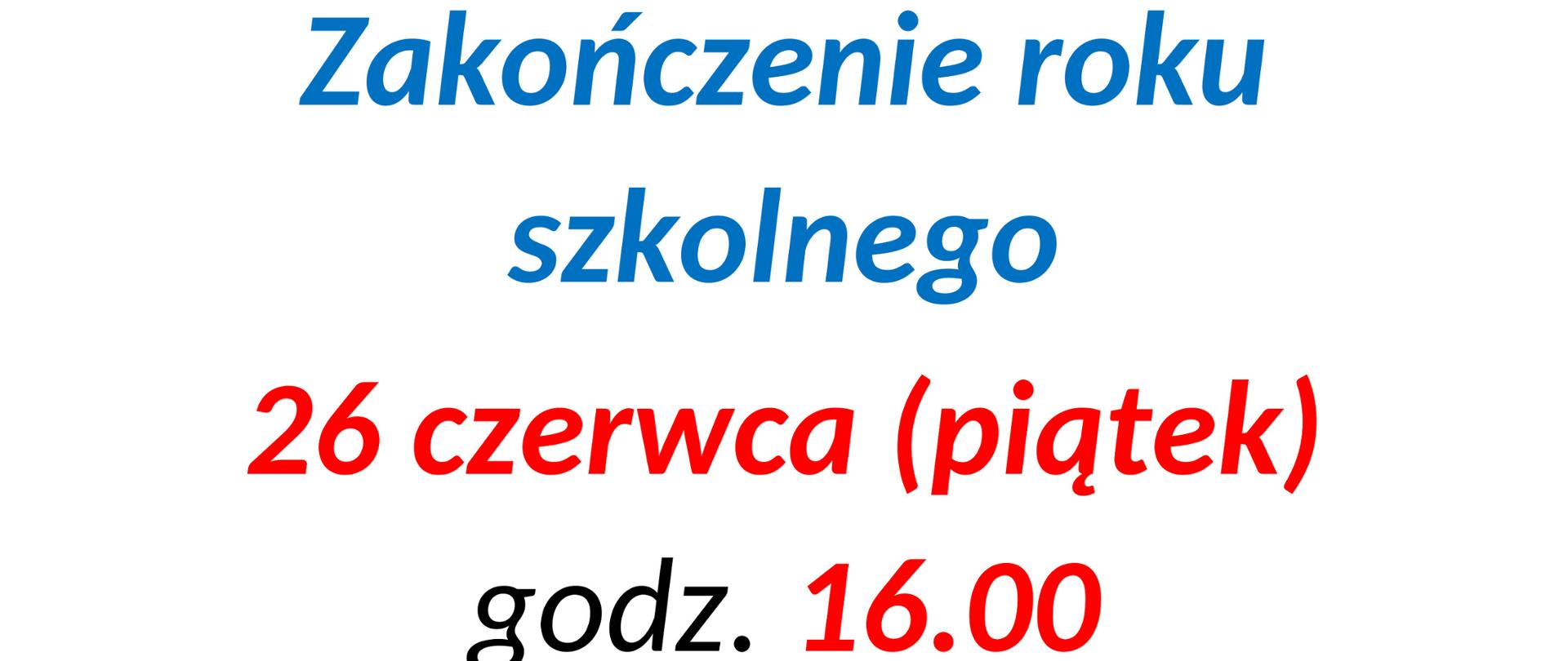 Na białym tle duży napis o treści: Zakończenie roku szkolnego 26 czerwca (piątek) godz. 16.00