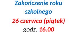Na białym tle npais: Zakończenie roku szkolnego 26 czerwca (piątek) godz. 16:00