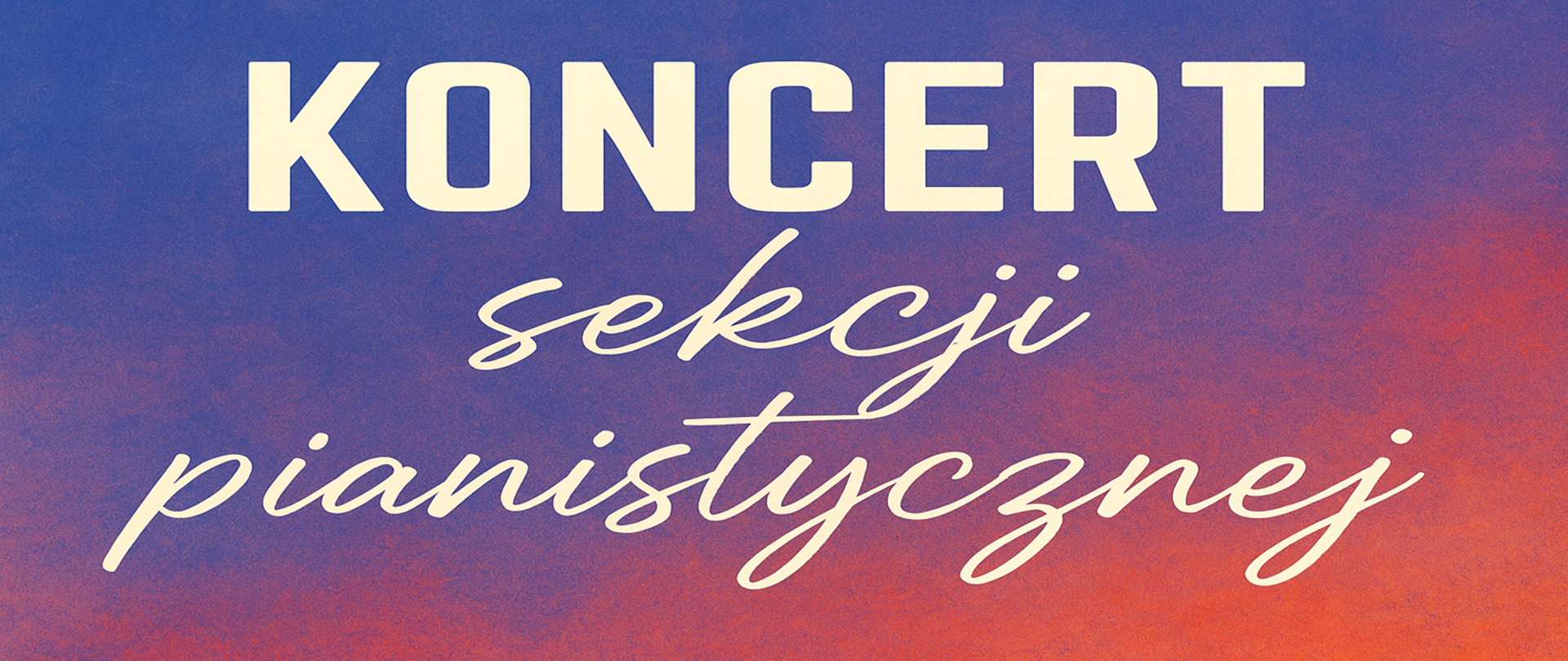 Baner zapowiadający koncert sekcji pianistycznej. Na tle gradientu przechodzącego od niebieskiego u góry, przez fiolet, do ciepłego różowo-pomarańczowego odcienia u dołu widnieje duży biały napis „KONCERT” oraz poniżej, kursywą, „sekcji pianistycznej”. Projekt ma prosty i elegancki układ, kojarzący się z muzyką klasyczną i spokojnym nastrojem wydarzenia.