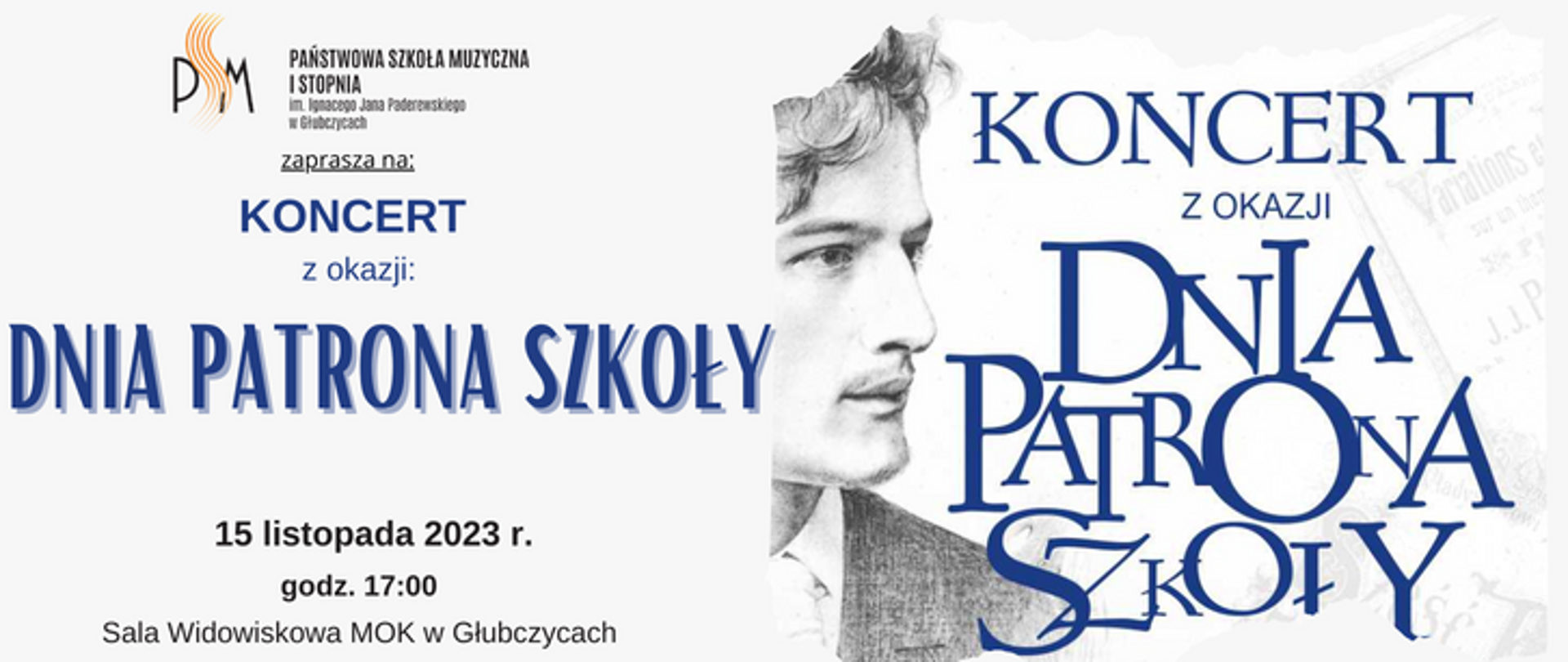 Tekst u góry: Państwowa Szkoła Muzyczna I stopnia im. Ignacego Jana Paderewskiego w Głubczycach zaprasza na: Koncert z okazji Dnia Patrona Szkoły. po lewej szkic z profilem Ignacego Jana Paderewskiego. Na dole tekst: 15 listopada 2023 r. o godz. 17:00 w Sali Widowiskowej Miejskiego Ośrodka Kultury w Głubczycach ul. Kościuszki 24